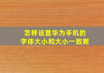 怎样设置华为手机的字体大小和大小一致呢