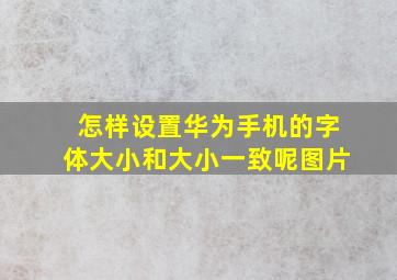 怎样设置华为手机的字体大小和大小一致呢图片