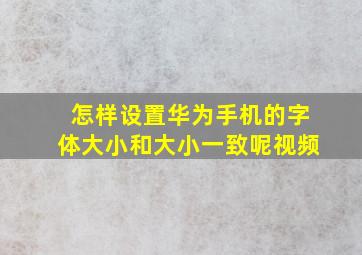 怎样设置华为手机的字体大小和大小一致呢视频