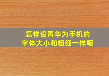 怎样设置华为手机的字体大小和粗细一样呢