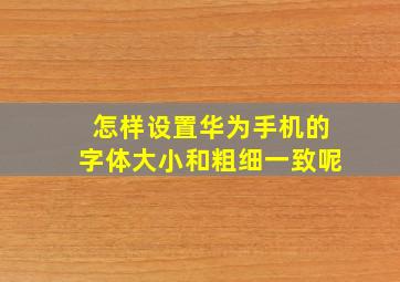 怎样设置华为手机的字体大小和粗细一致呢