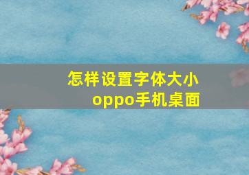 怎样设置字体大小oppo手机桌面