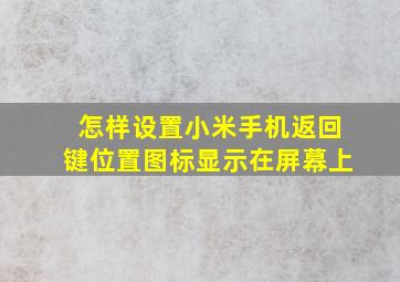 怎样设置小米手机返回键位置图标显示在屏幕上