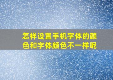 怎样设置手机字体的颜色和字体颜色不一样呢