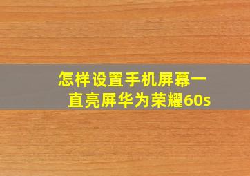 怎样设置手机屏幕一直亮屏华为荣耀60s