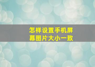 怎样设置手机屏幕图片大小一致