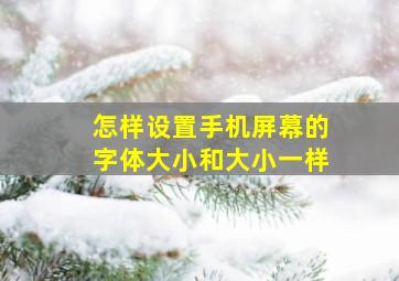 怎样设置手机屏幕的字体大小和大小一样