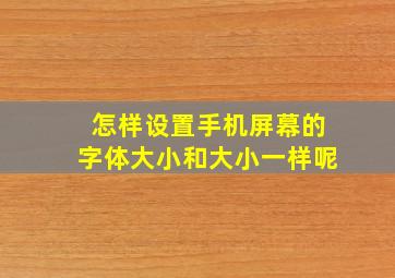 怎样设置手机屏幕的字体大小和大小一样呢