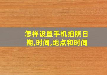 怎样设置手机拍照日期,时间,地点和时间