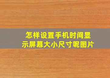 怎样设置手机时间显示屏幕大小尺寸呢图片