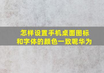 怎样设置手机桌面图标和字体的颜色一致呢华为