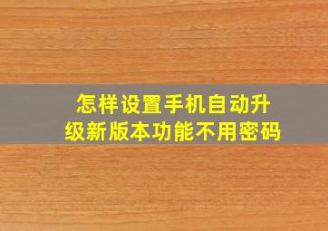 怎样设置手机自动升级新版本功能不用密码