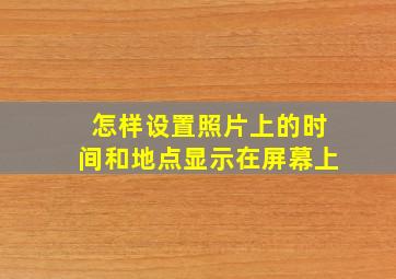 怎样设置照片上的时间和地点显示在屏幕上