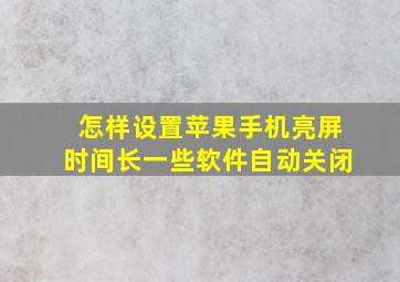 怎样设置苹果手机亮屏时间长一些软件自动关闭