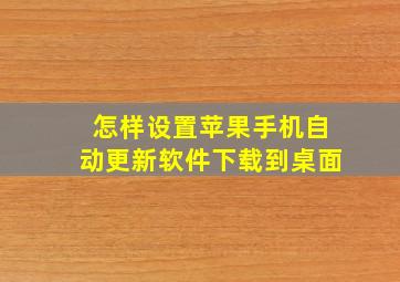 怎样设置苹果手机自动更新软件下载到桌面