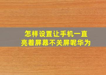 怎样设置让手机一直亮着屏幕不关屏呢华为