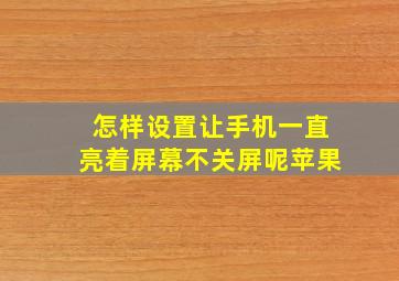 怎样设置让手机一直亮着屏幕不关屏呢苹果