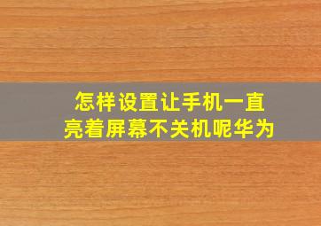 怎样设置让手机一直亮着屏幕不关机呢华为