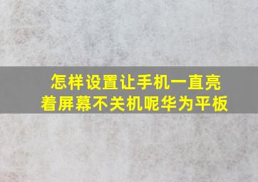 怎样设置让手机一直亮着屏幕不关机呢华为平板