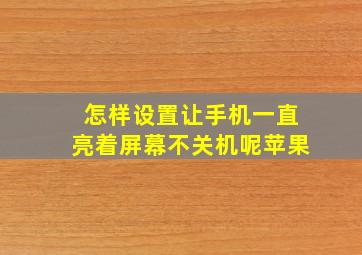 怎样设置让手机一直亮着屏幕不关机呢苹果