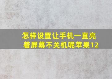 怎样设置让手机一直亮着屏幕不关机呢苹果12