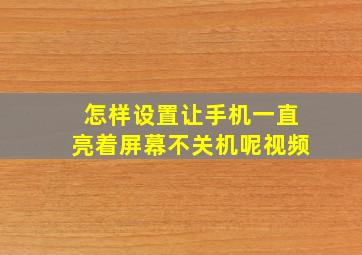 怎样设置让手机一直亮着屏幕不关机呢视频