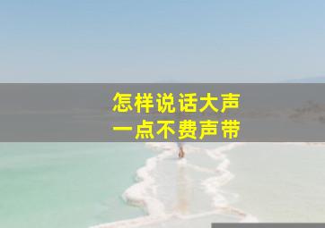 怎样说话大声一点不费声带