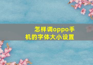 怎样调oppo手机的字体大小设置