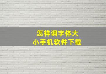 怎样调字体大小手机软件下载