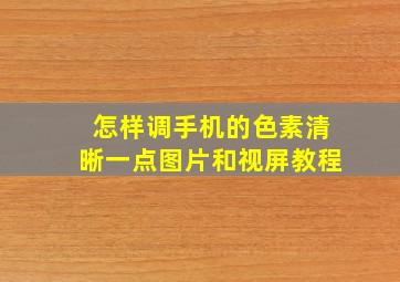 怎样调手机的色素清晰一点图片和视屏教程