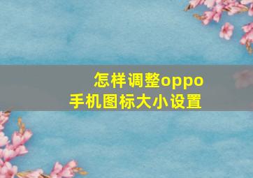 怎样调整oppo手机图标大小设置