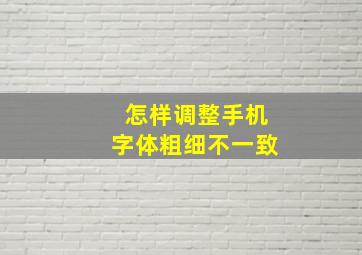 怎样调整手机字体粗细不一致