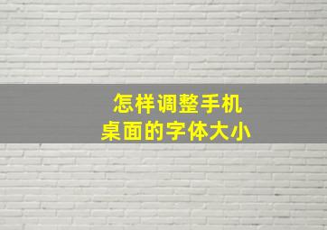 怎样调整手机桌面的字体大小