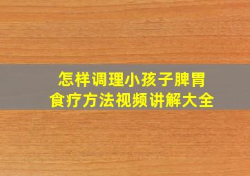 怎样调理小孩子脾胃食疗方法视频讲解大全