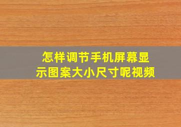 怎样调节手机屏幕显示图案大小尺寸呢视频