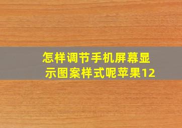 怎样调节手机屏幕显示图案样式呢苹果12