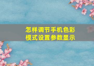 怎样调节手机色彩模式设置参数显示