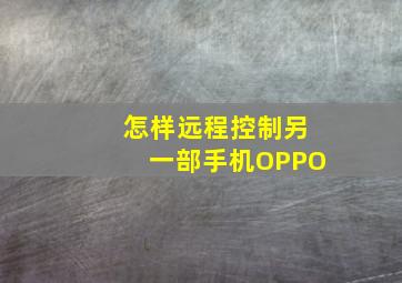 怎样远程控制另一部手机OPPO