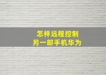 怎样远程控制另一部手机华为