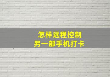 怎样远程控制另一部手机打卡