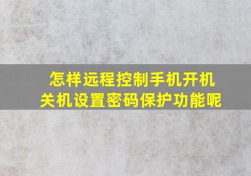 怎样远程控制手机开机关机设置密码保护功能呢