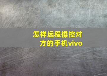 怎样远程操控对方的手机vivo