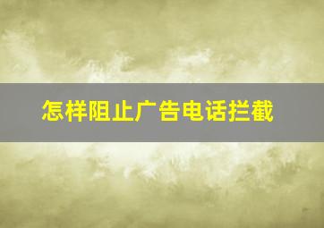 怎样阻止广告电话拦截