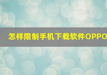 怎样限制手机下载软件OPPO