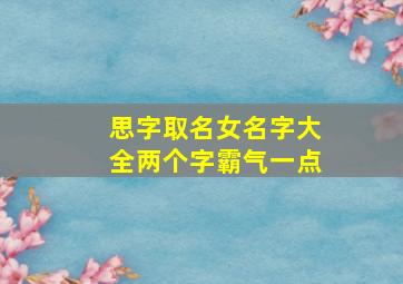 思字取名女名字大全两个字霸气一点