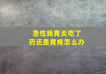 急性肠胃炎吃了药还是胃疼怎么办