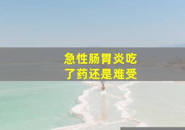 急性肠胃炎吃了药还是难受