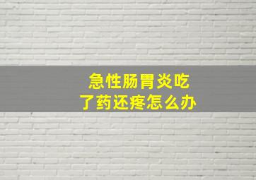 急性肠胃炎吃了药还疼怎么办