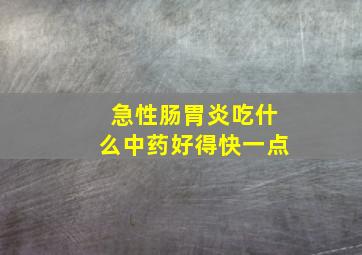 急性肠胃炎吃什么中药好得快一点