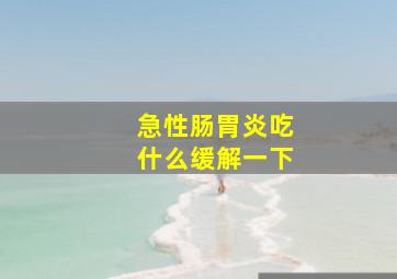 急性肠胃炎吃什么缓解一下